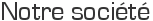Notre soci�t�